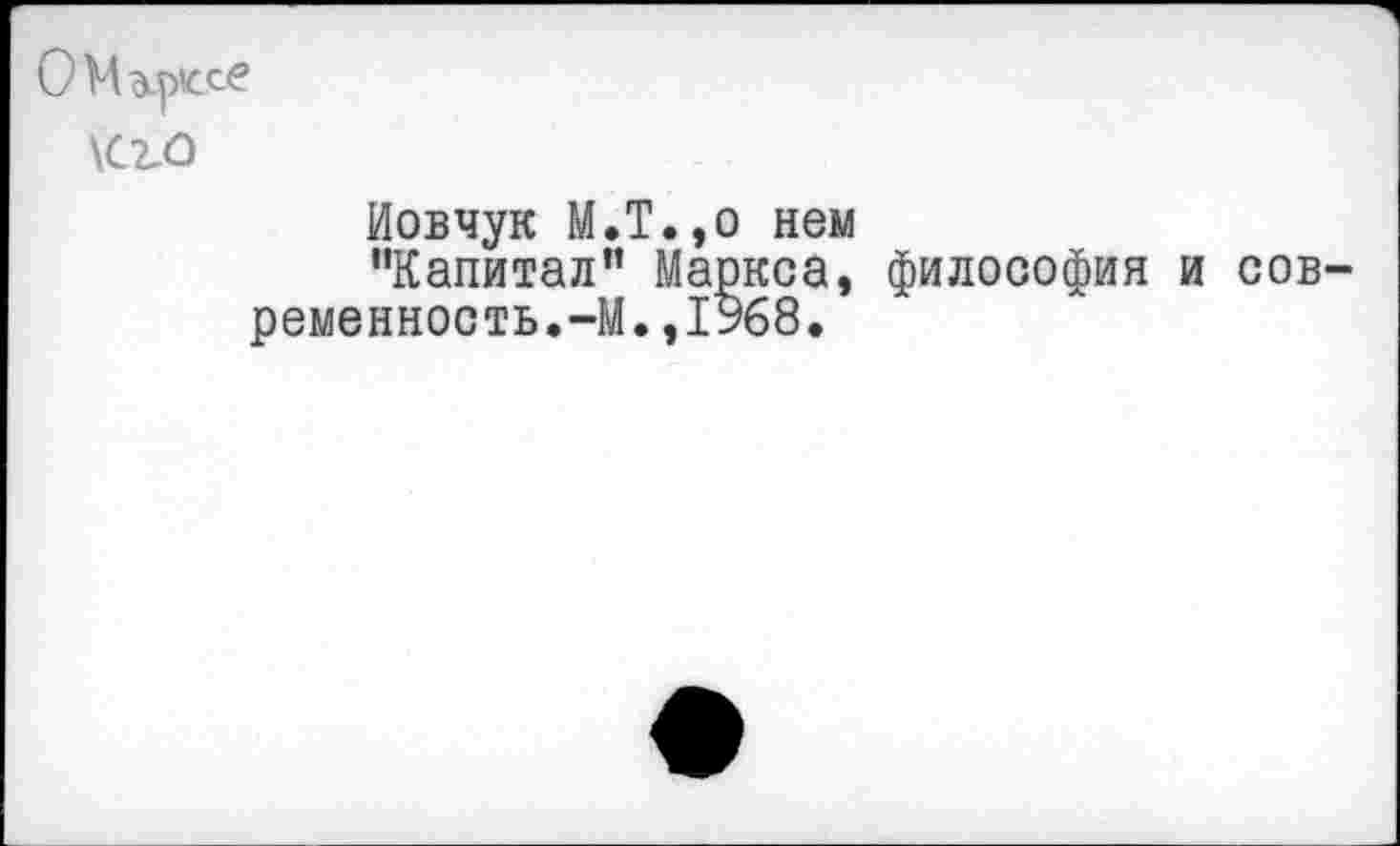 ﻿ОМэирксе
\сго
Иовчук М.Т.,о нем
“Капитал” Маркса, философия ременность.-М.,1968.